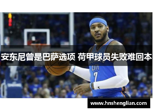 安东尼曾是巴萨选项 荷甲球员失败难回本