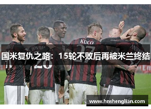 国米复仇之路：15轮不败后再被米兰终结